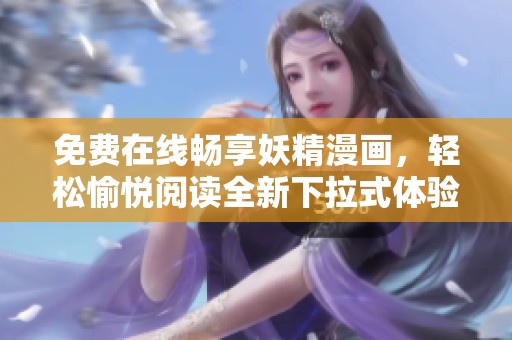免费在线畅享妖精漫画，轻松愉悦阅读全新下拉式体验