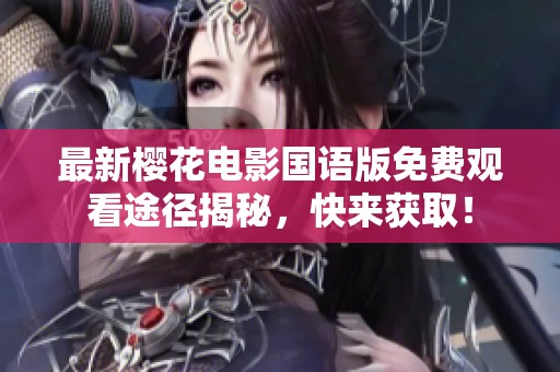 最新樱花电影国语版免费观看途径揭秘，快来获取！