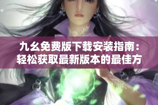 九幺免费版下载安装指南：轻松获取最新版本的最佳方法