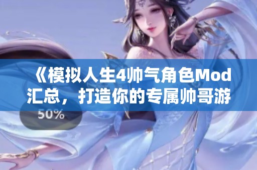 《模拟人生4帅气角色Mod汇总，打造你的专属帅哥游戏体验》