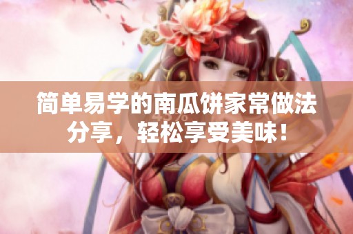 简单易学的南瓜饼家常做法分享，轻松享受美味！