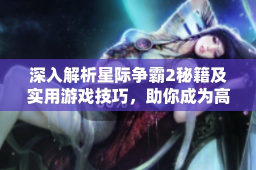 深入解析星际争霸2秘籍及实用游戏技巧，助你成为高手玩家