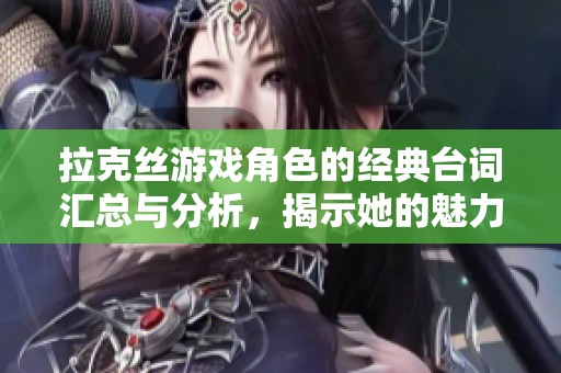 拉克丝游戏角色的经典台词汇总与分析，揭示她的魅力所在