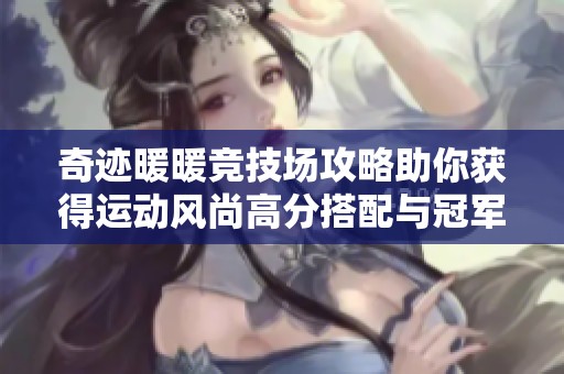奇迹暖暖竞技场攻略助你获得运动风尚高分搭配与冠军装扮秘诀!