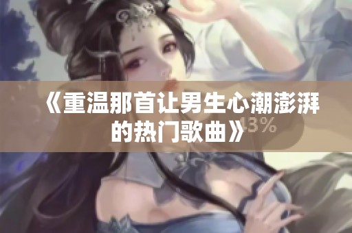 《重温那首让男生心潮澎湃的热门歌曲》