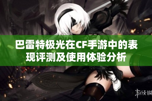 巴雷特极光在CF手游中的表现评测及使用体验分析