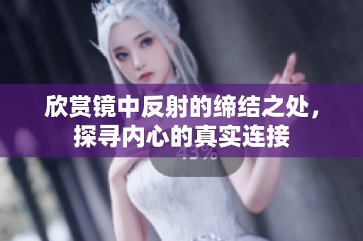 欣赏镜中反射的缔结之处，探寻内心的真实连接