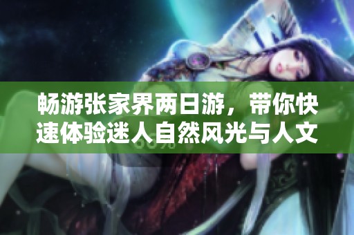 畅游张家界两日游，带你快速体验迷人自然风光与人文魅力