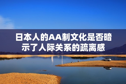 日本人的AA制文化是否暗示了人际关系的疏离感