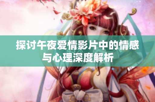 探讨午夜爱情影片中的情感与心理深度解析
