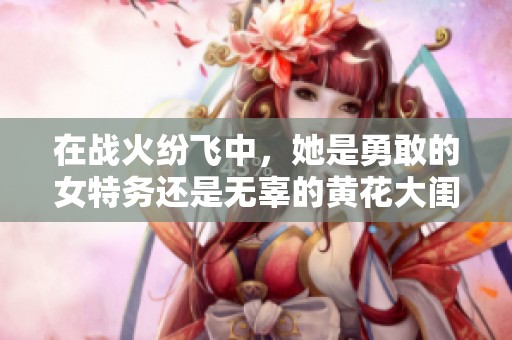 在战火纷飞中，她是勇敢的女特务还是无辜的黄花大闺女