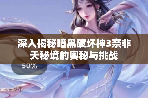 深入揭秘暗黑破坏神3奈非天秘境的奥秘与挑战