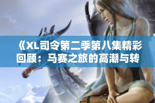 《XL司令第二季第八集精彩回顾：马赛之旅的高潮与转折》