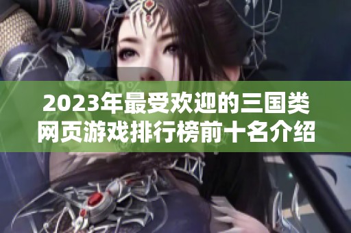 2023年最受欢迎的三国类网页游戏排行榜前十名介绍