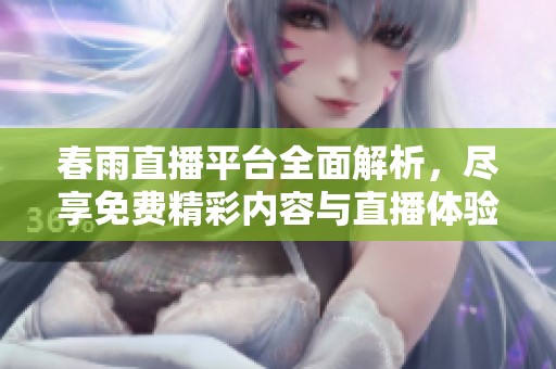 春雨直播平台全面解析，尽享免费精彩内容与直播体验