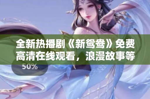 全新热播剧《新鸳鸯》免费高清在线观看，浪漫故事等你来感受