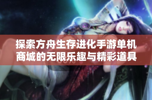 探索方舟生存进化手游单机商城的无限乐趣与精彩道具