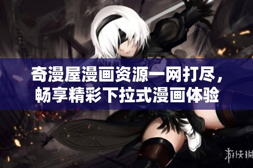 奇漫屋漫画资源一网打尽，畅享精彩下拉式漫画体验