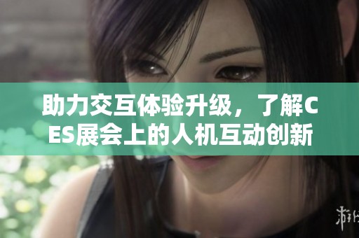 助力交互体验升级，了解CES展会上的人机互动创新