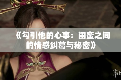 《勾引他的心事：闺蜜之间的情感纠葛与秘密》