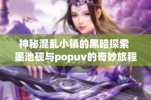 神秘混乱小镇的黑暗探索 墨池砚与popuv的奇妙旅程