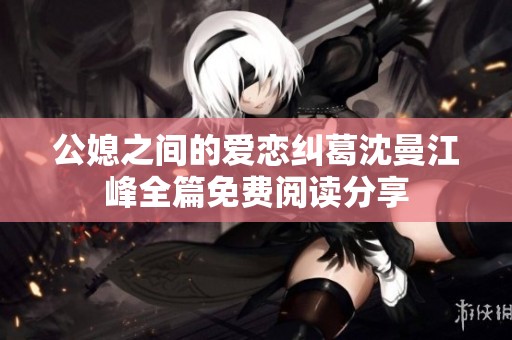 公媳之间的爱恋纠葛沈曼江峰全篇免费阅读分享