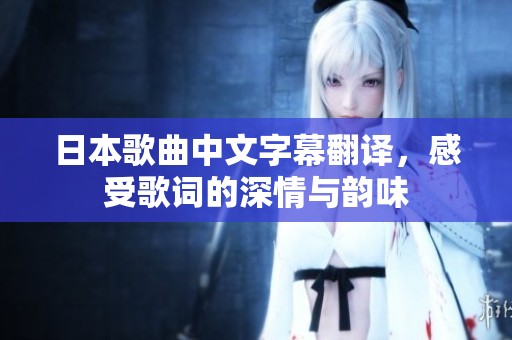 日本歌曲中文字幕翻译，感受歌词的深情与韵味