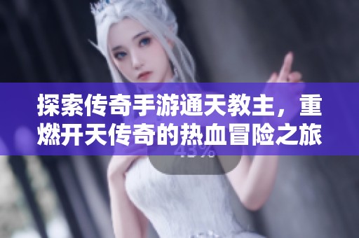 探索传奇手游通天教主，重燃开天传奇的热血冒险之旅