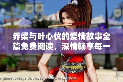 乔梁与叶心仪的爱情故事全篇免费阅读，深情畅享每一刻