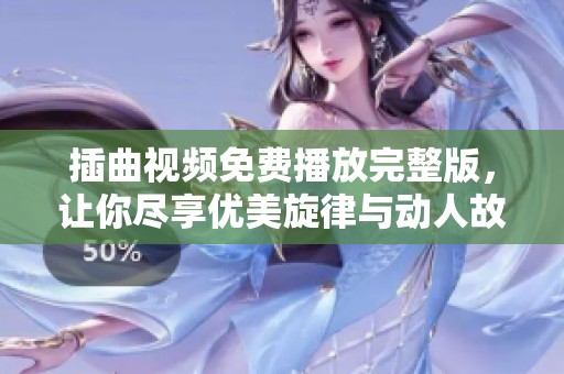插曲视频免费播放完整版，让你尽享优美旋律与动人故事
