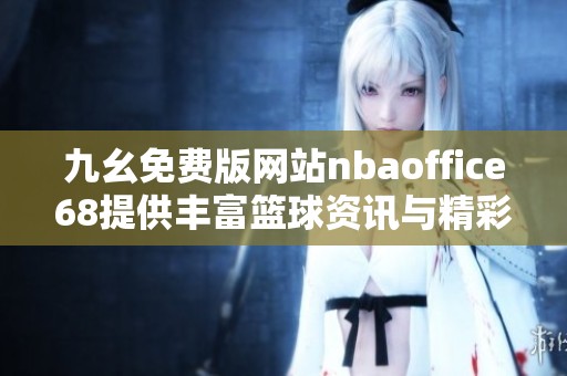 九幺免费版网站nbaoffice68提供丰富篮球资讯与精彩赛事直播