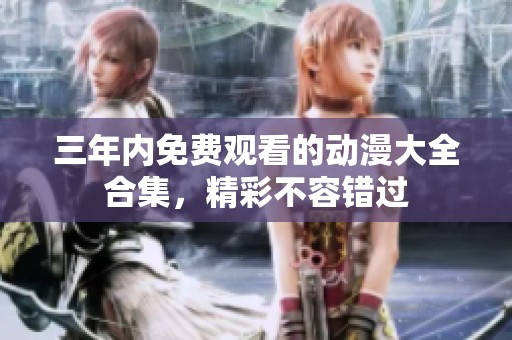 三年内免费观看的动漫大全合集，精彩不容错过