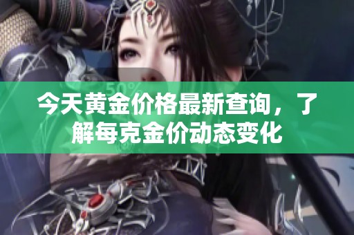 今天黄金价格最新查询，了解每克金价动态变化