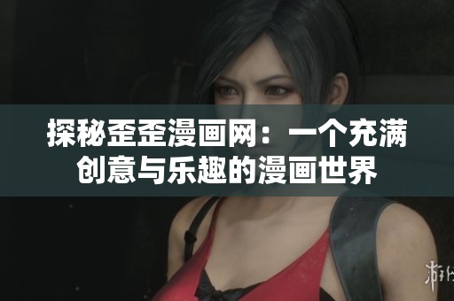 探秘歪歪漫画网：一个充满创意与乐趣的漫画世界