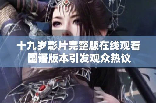 十九岁影片完整版在线观看 国语版本引发观众热议