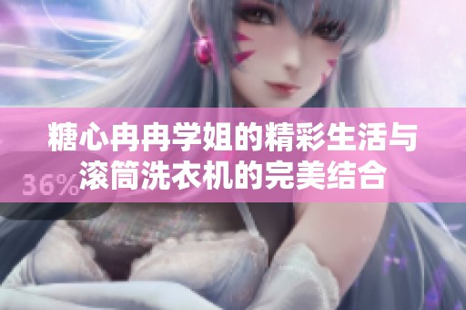糖心冉冉学姐的精彩生活与滚筒洗衣机的完美结合