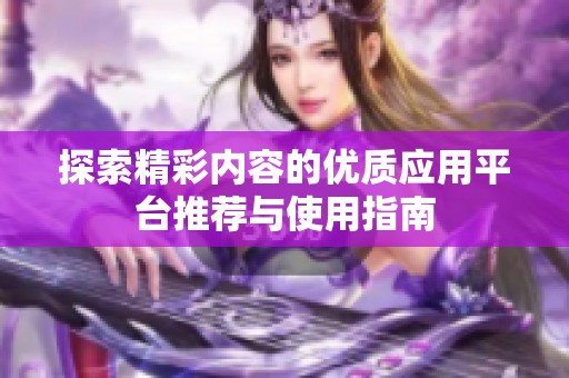 探索精彩内容的优质应用平台推荐与使用指南