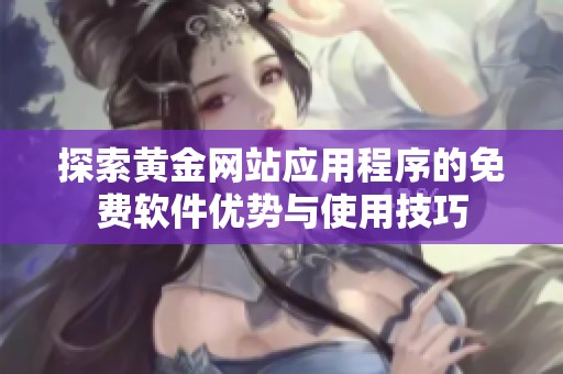 探索黄金网站应用程序的免费软件优势与使用技巧
