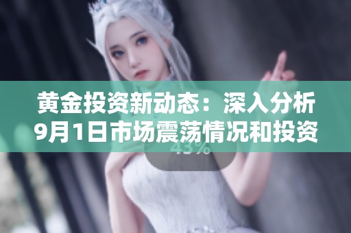 黄金投资新动态：深入分析9月1日市场震荡情况和投资策略