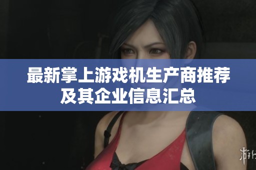 最新掌上游戏机生产商推荐及其企业信息汇总