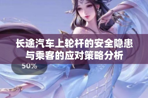长途汽车上轮杆的安全隐患与乘客的应对策略分析