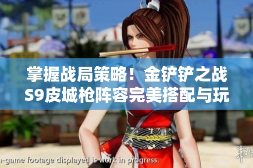 掌握战局策略！金铲铲之战S9皮城枪阵容完美搭配与玩法解析