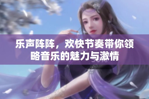 乐声阵阵，欢快节奏带你领略音乐的魅力与激情