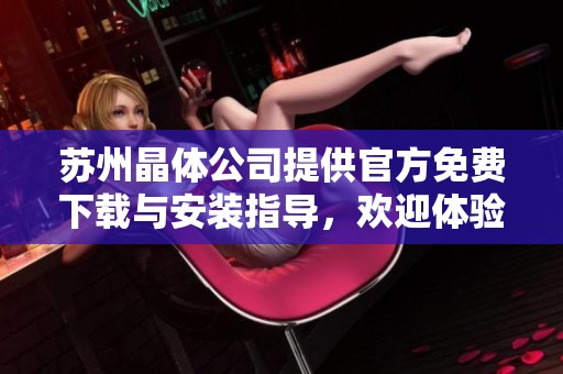 苏州晶体公司提供官方免费下载与安装指导，欢迎体验新版本