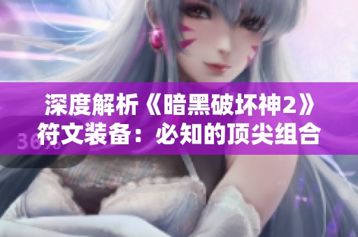 深度解析《暗黑破坏神2》符文装备：必知的顶尖组合与策略