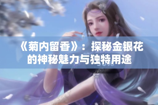 《菊内留香》：探秘金银花的神秘魅力与独特用途