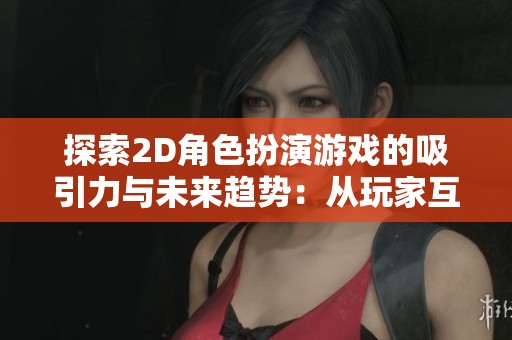 探索2D角色扮演游戏的吸引力与未来趋势：从玩家互动到人工智能创新
