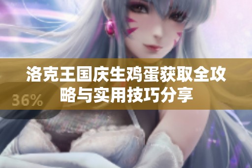 洛克王国庆生鸡蛋获取全攻略与实用技巧分享