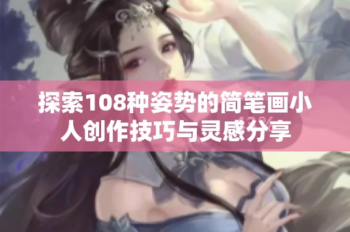 探索108种姿势的简笔画小人创作技巧与灵感分享