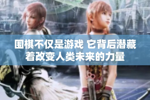 围棋不仅是游戏 它背后潜藏着改变人类未来的力量